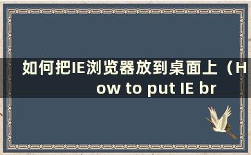 如何把IE浏览器放到桌面上（How to put IE browser on the Desktop and display it）